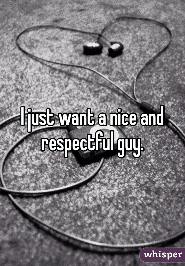 I just want a nice and respectful guy.