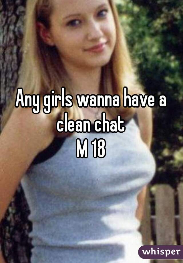 Any girls wanna have a clean chat 
M 18