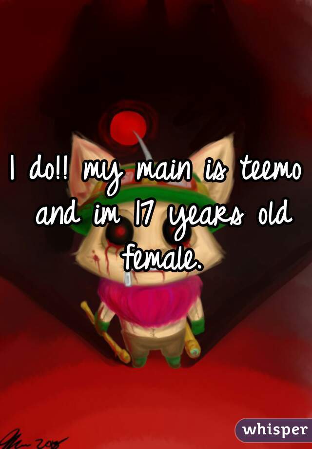 I do!! my main is teemo and im 17 years old female.
