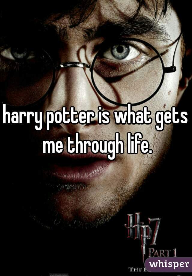 harry potter is what gets me through life.