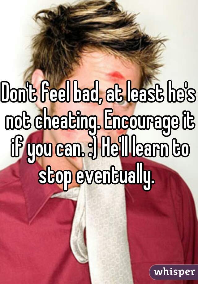 Don't feel bad, at least he's not cheating. Encourage it if you can. :) He'll learn to stop eventually.  