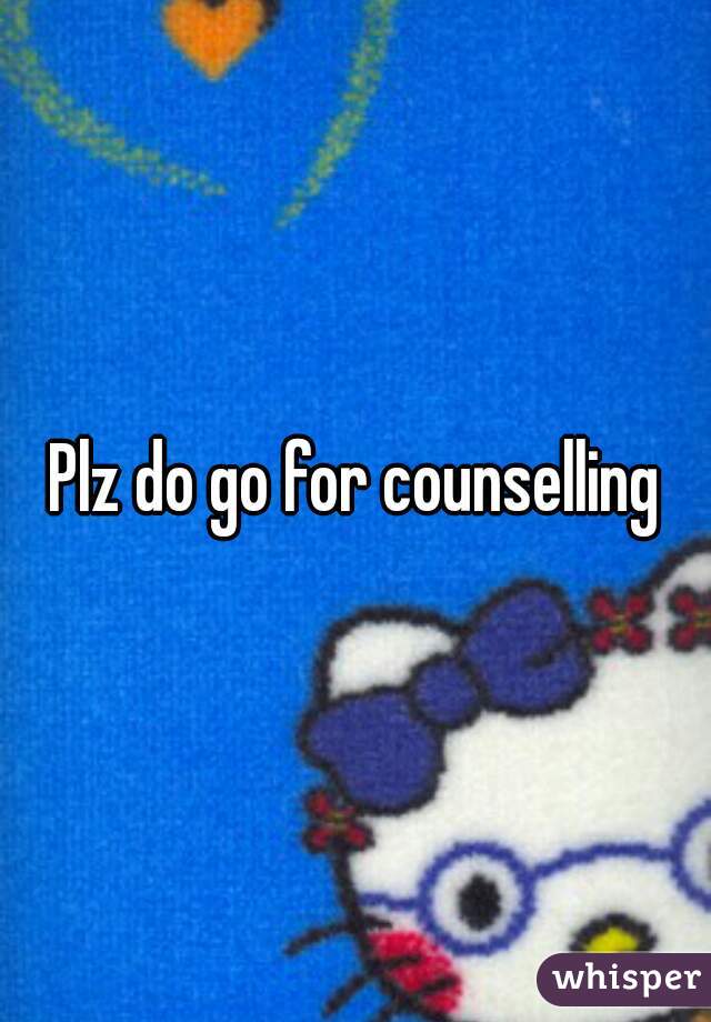 Plz do go for counselling
