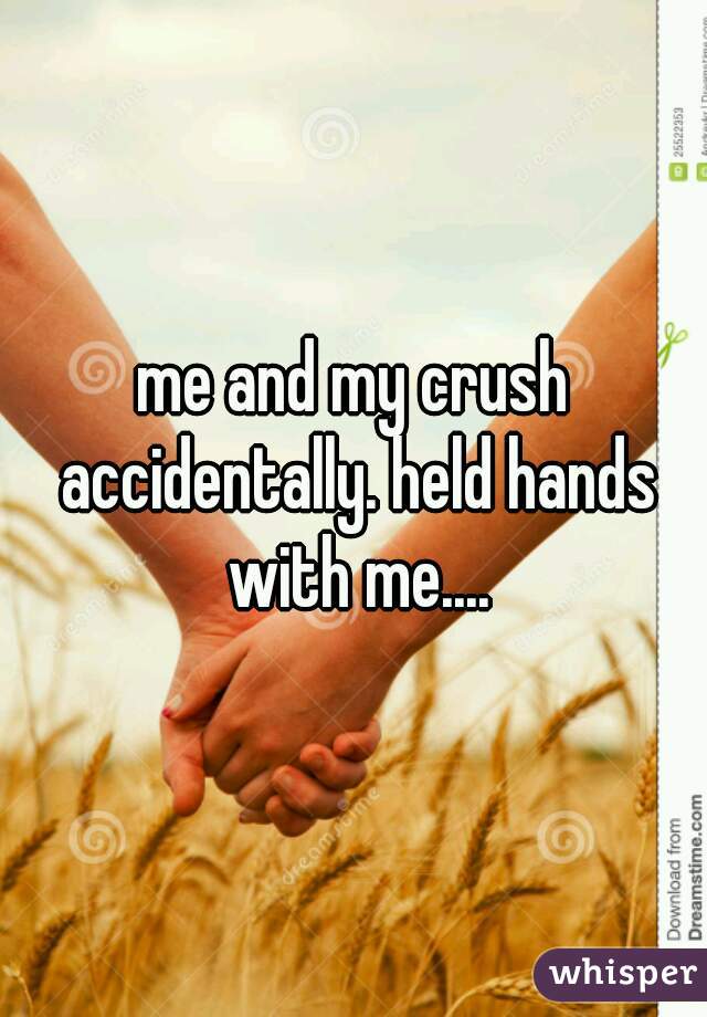 me and my crush accidentally. held hands with me....