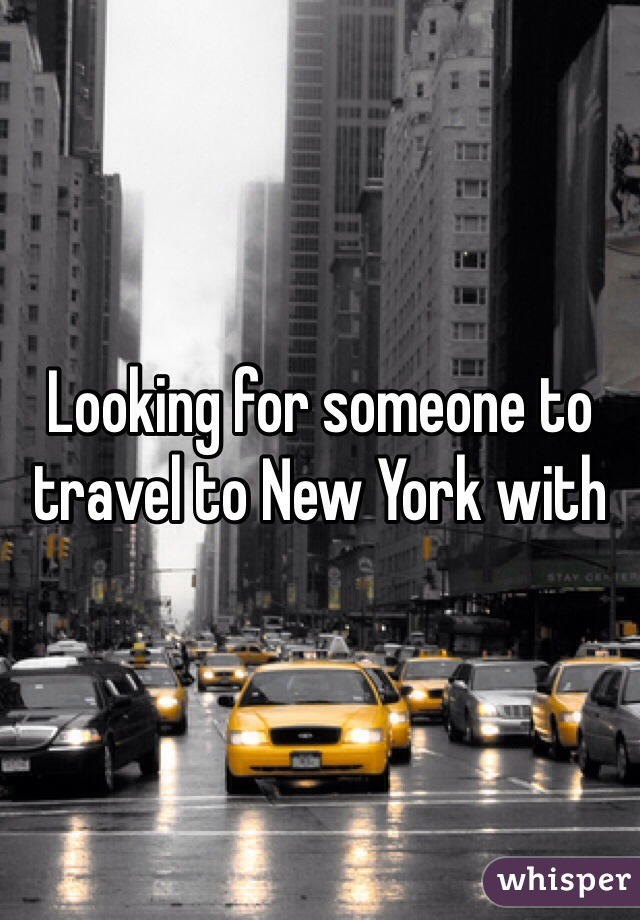 Looking for someone to travel to New York with