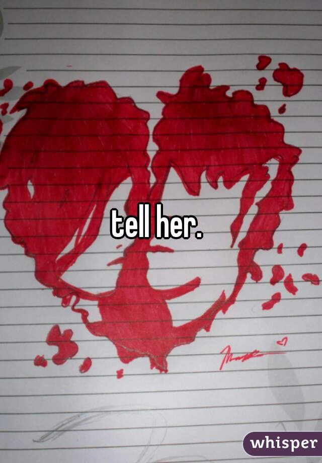 tell her. 
