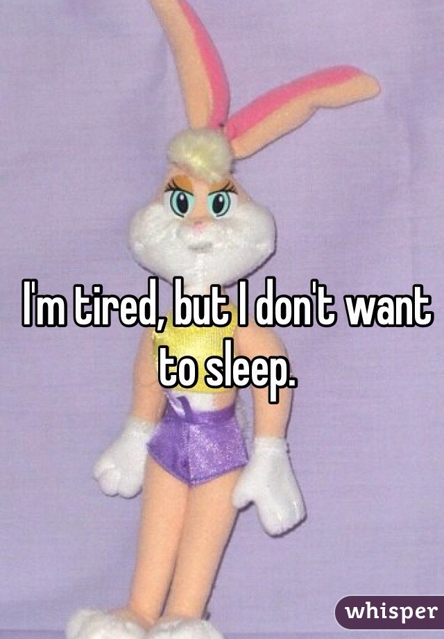 I'm tired, but I don't want to sleep. 