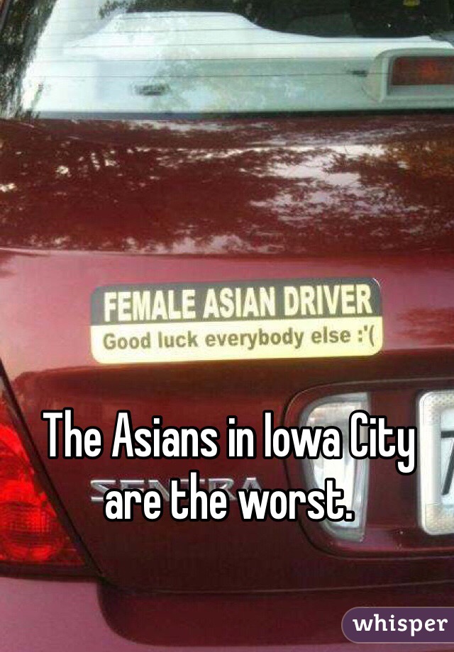 The Asians in Iowa City are the worst. 
