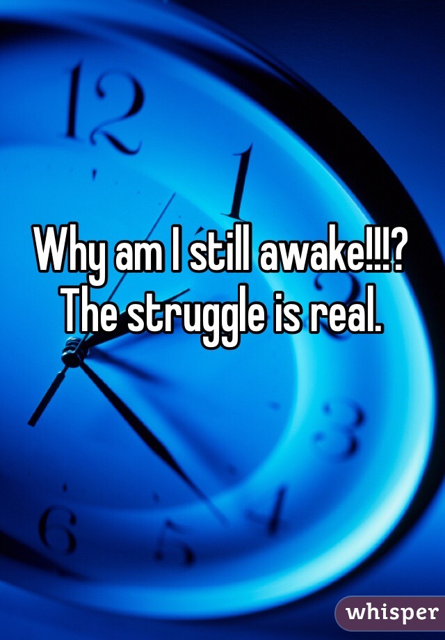 Why am I still awake!!!? The struggle is real. 