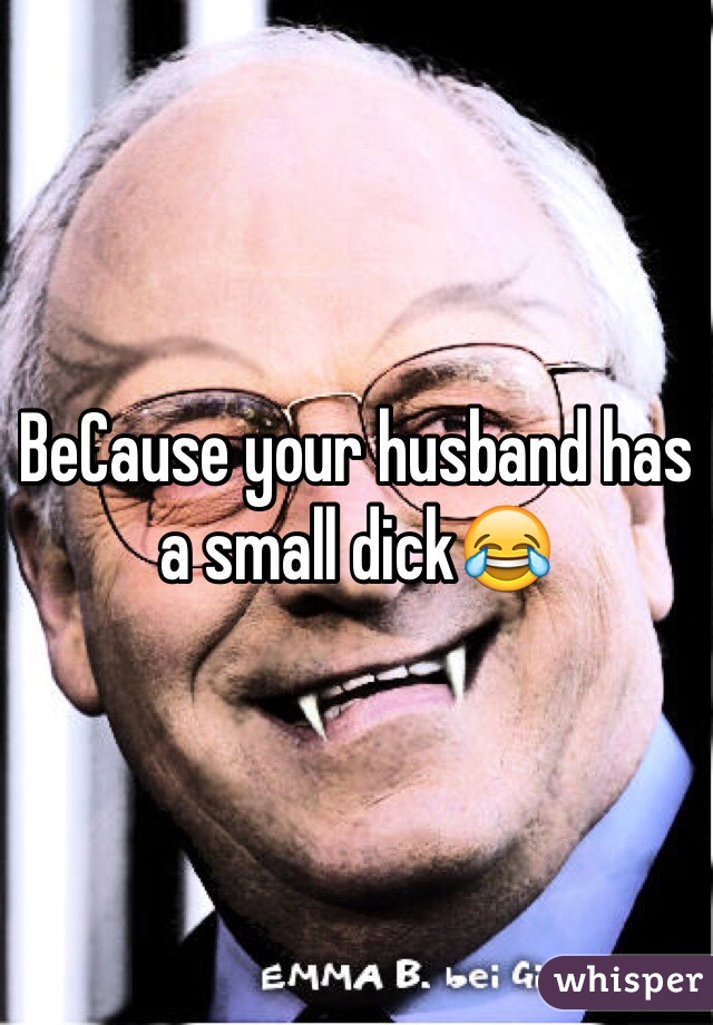 BeCause your husband has a small dick😂