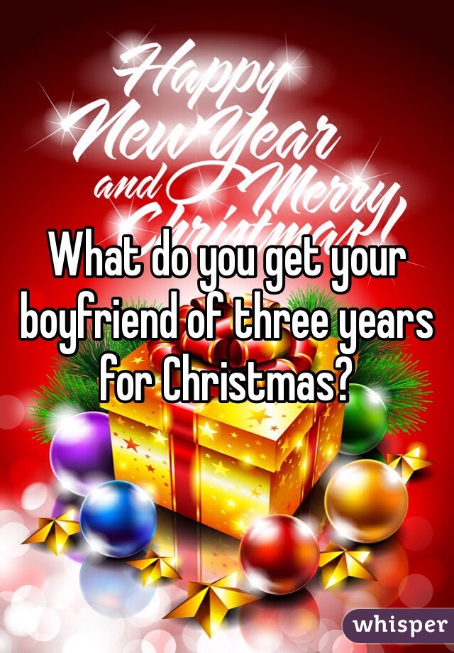 What do you get your boyfriend of three years for Christmas? 