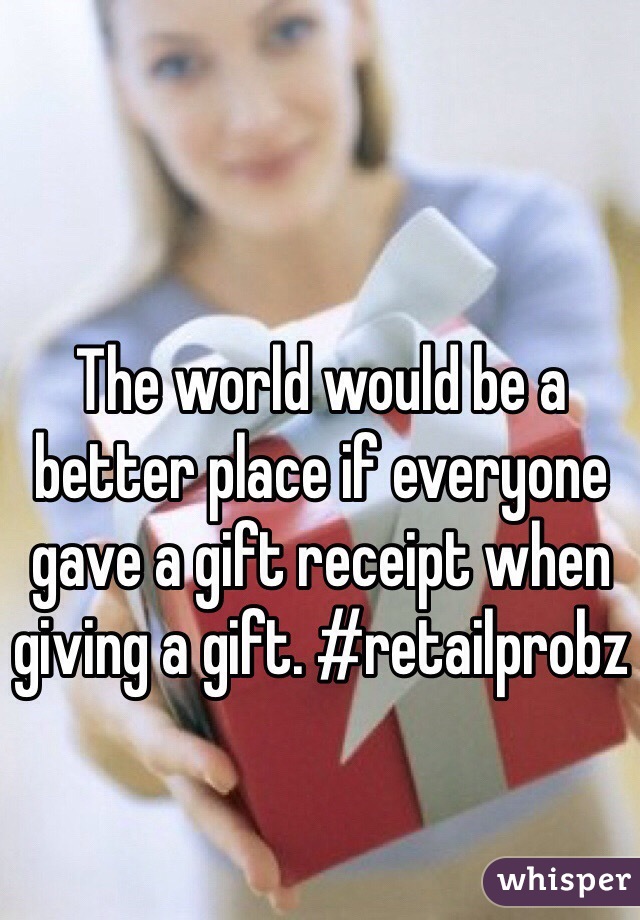 The world would be a better place if everyone gave a gift receipt when giving a gift. #retailprobz