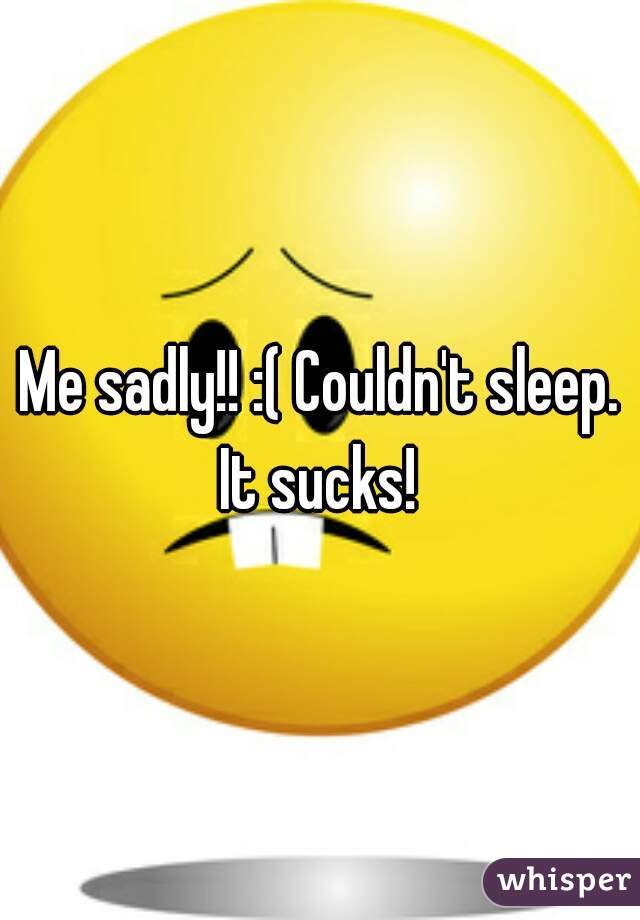 Me sadly!! :( Couldn't sleep. It sucks! 