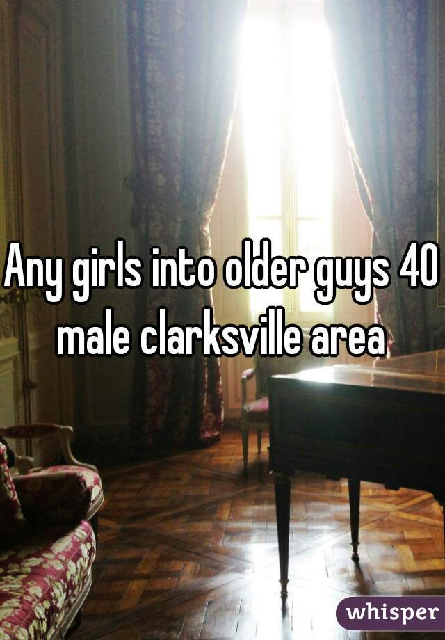Any girls into older guys 40 male clarksville area 