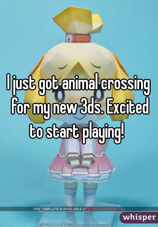 I just got animal crossing for my new 3ds. Excited to start playing!  