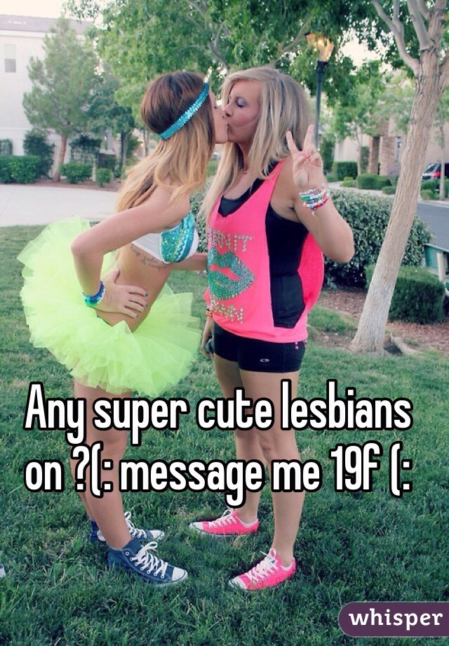 Any super cute lesbians on ?(: message me 19f (: