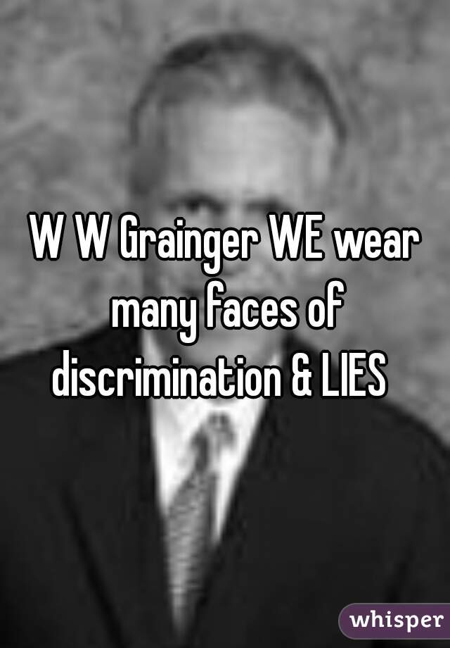 W W Grainger WE wear many faces of discrimination & LIES  