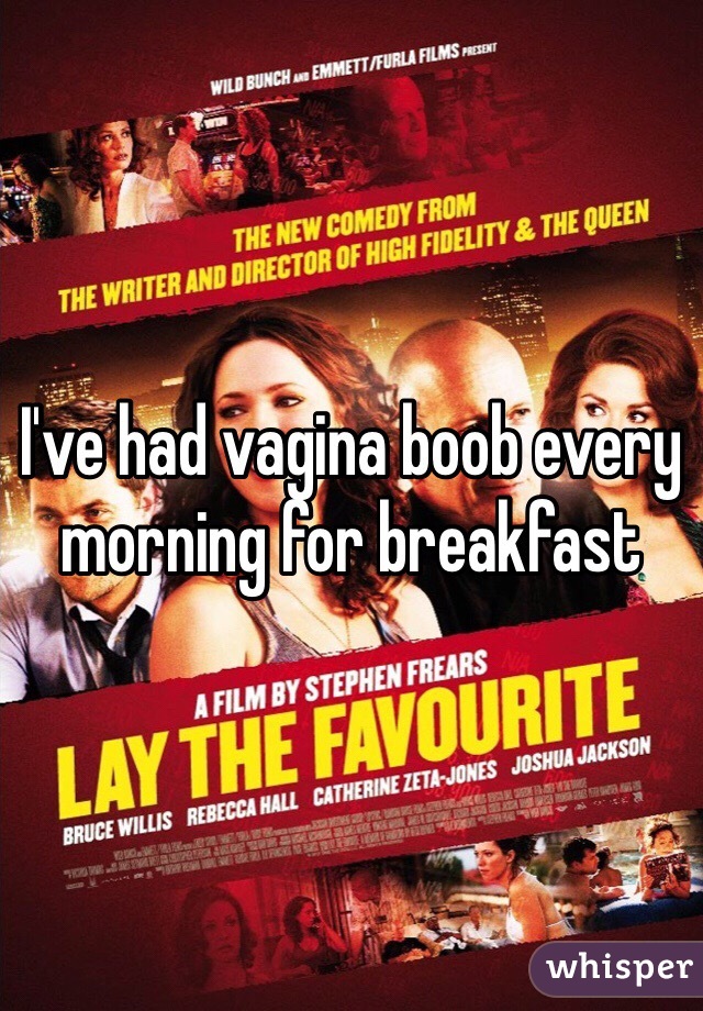 I've had vagina boob every morning for breakfast 