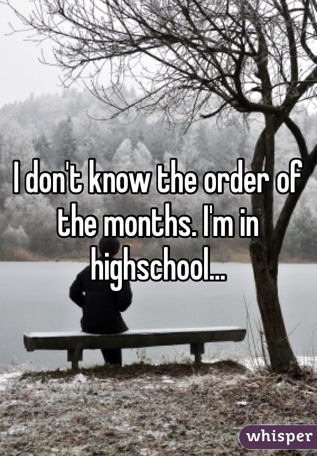I don't know the order of the months. I'm in highschool...