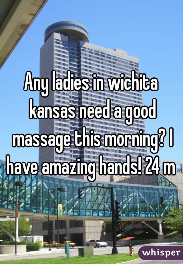 Any ladies in wichita kansas need a good massage this morning? I have amazing hands! 24 m 