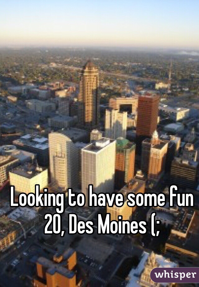Looking to have some fun 20, Des Moines (; 