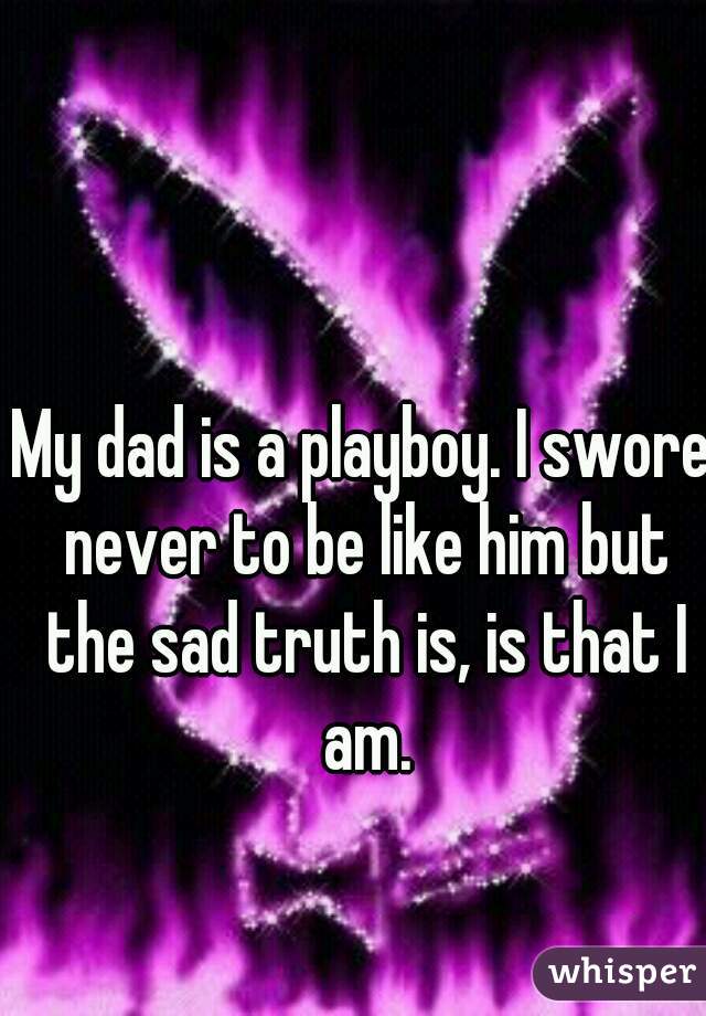 My dad is a playboy. I swore never to be like him but the sad truth is, is that I am.