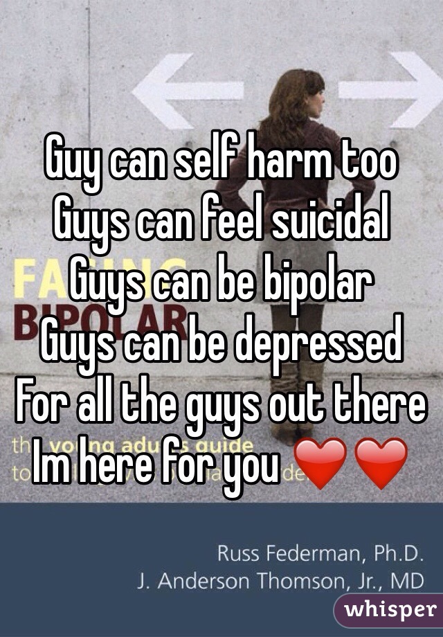 Guy can self harm too
Guys can feel suicidal 
Guys can be bipolar 
Guys can be depressed 
For all the guys out there
Im here for you ❤️❤️ 