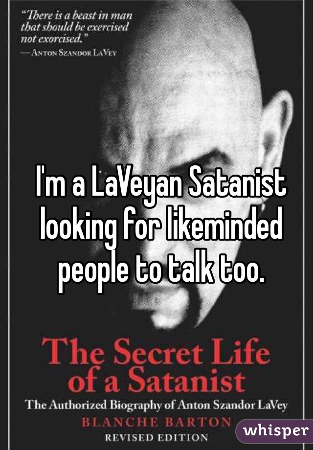 I'm a LaVeyan Satanist looking for likeminded people to talk too. 