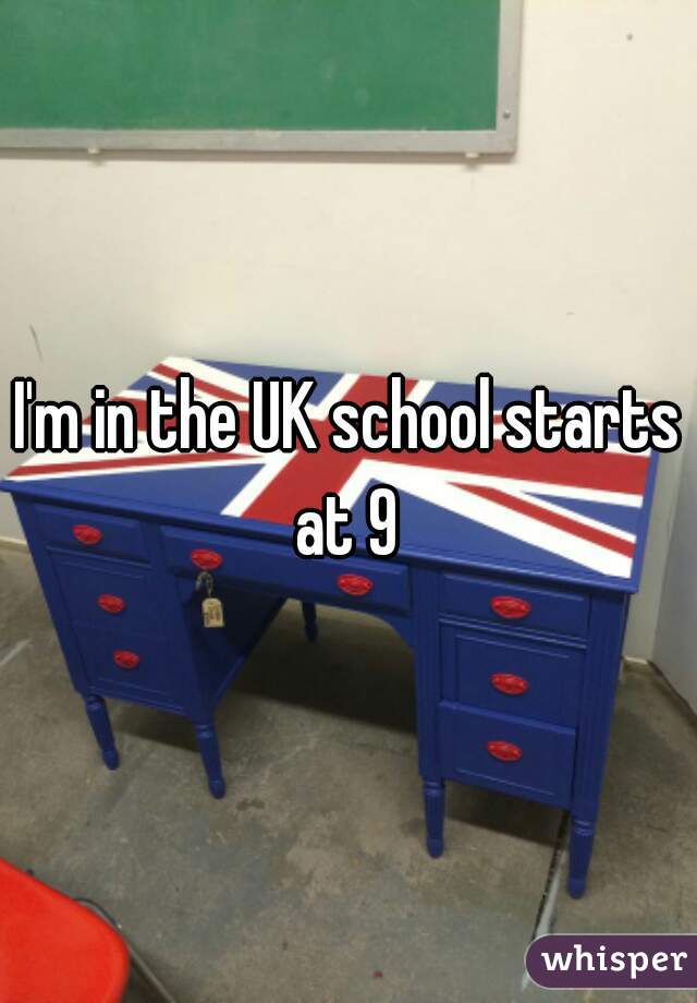 I'm in the UK school starts at 9 