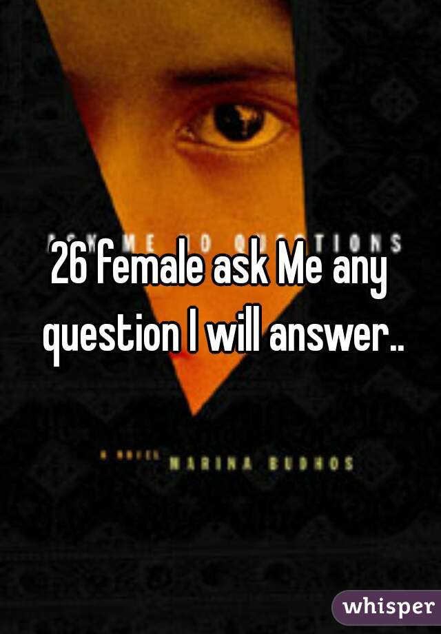 26 female ask Me any question I will answer..
