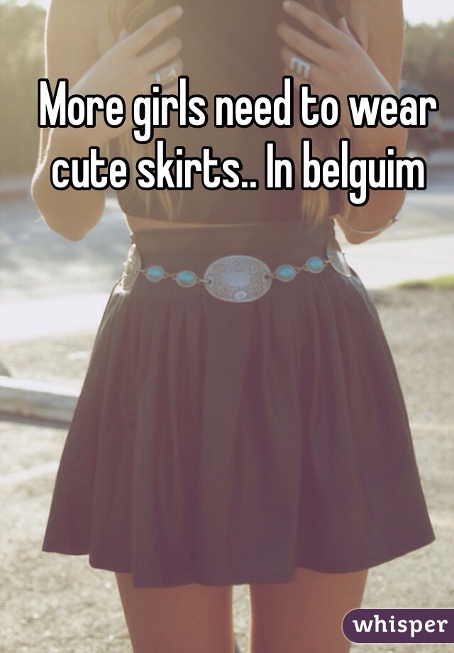 More girls need to wear cute skirts.. In belguim