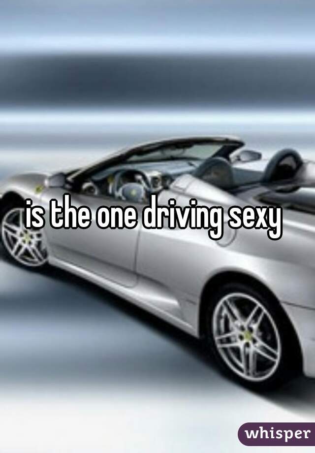 is the one driving sexy 