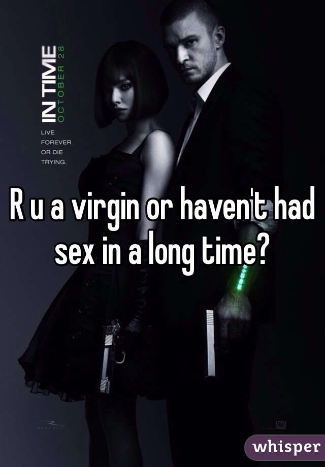 R u a virgin or haven't had sex in a long time?