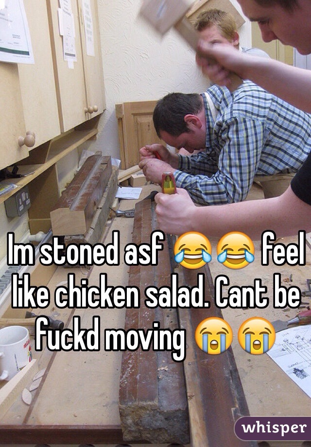 Im stoned asf 😂😂 feel like chicken salad. Cant be fuckd moving 😭😭