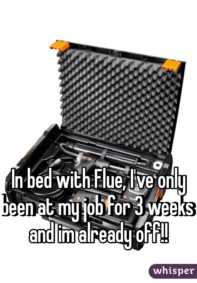 In bed with Flue, I've only been at my job for 3 weeks and im already off!! 