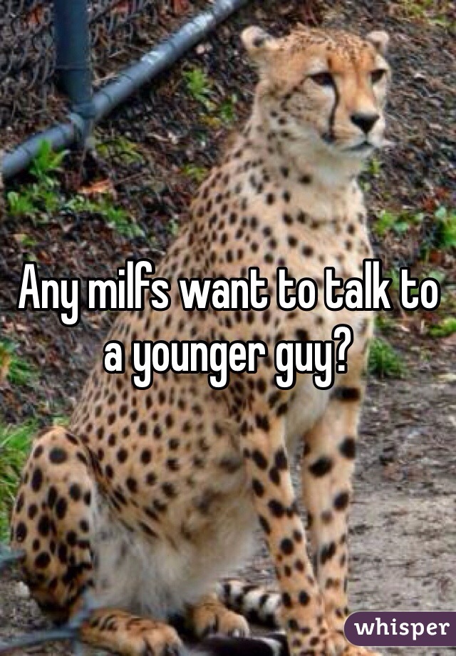Any milfs want to talk to a younger guy? 