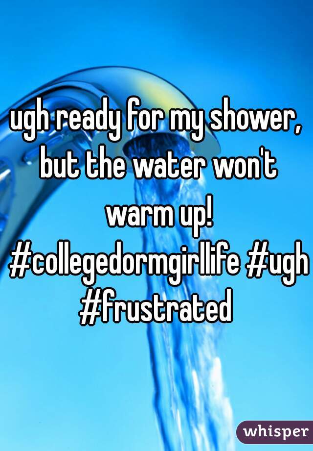 ugh ready for my shower, but the water won't warm up! #collegedormgirllife #ugh #frustrated 
