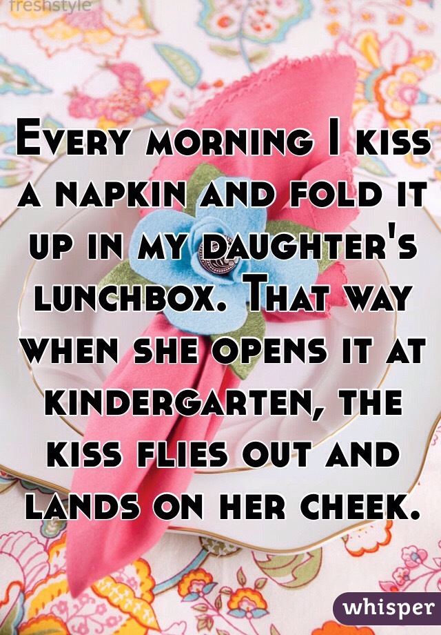 Every morning I kiss a napkin and fold it up in my daughter's  lunchbox. That way when she opens it at kindergarten, the kiss flies out and lands on her cheek.