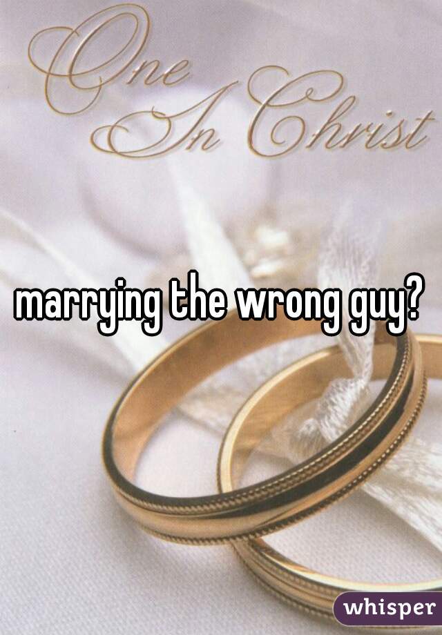 marrying the wrong guy?