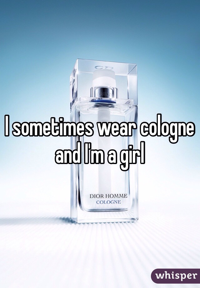 I sometimes wear cologne and I'm a girl 