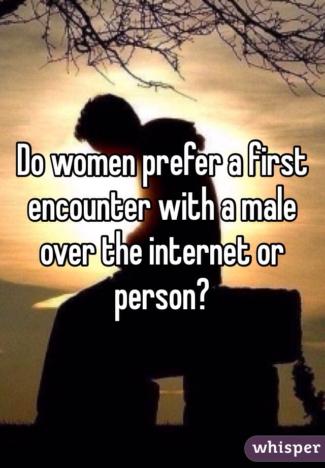Do women prefer a first encounter with a male over the internet or person?