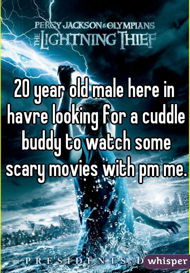 20 year old male here in havre looking for a cuddle buddy to watch some scary movies with pm me.