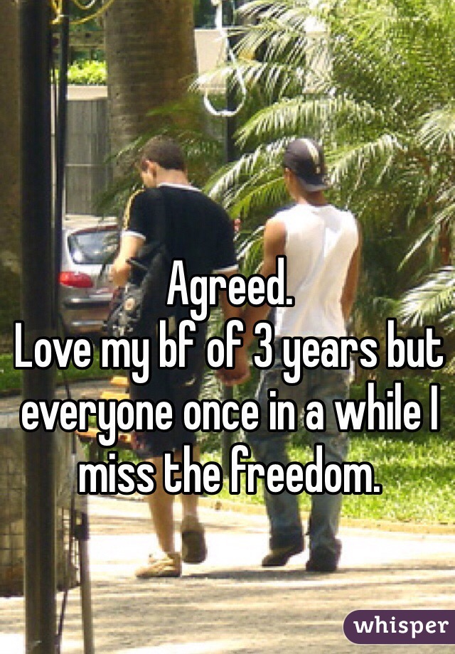 Agreed.
Love my bf of 3 years but everyone once in a while I miss the freedom.
