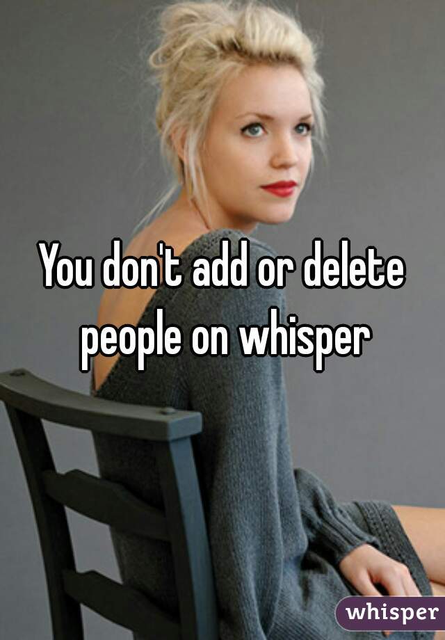 You don't add or delete people on whisper