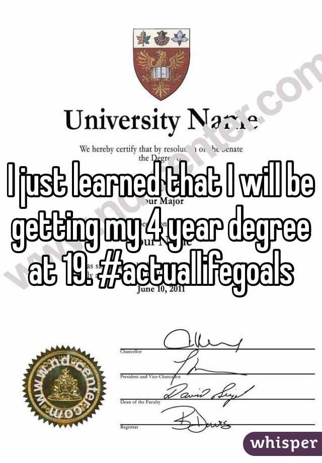 I just learned that I will be getting my 4 year degree at 19. #actuallifegoals