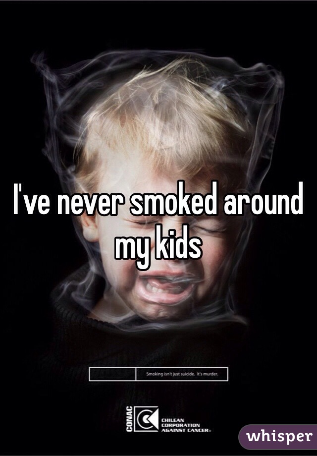 I've never smoked around my kids