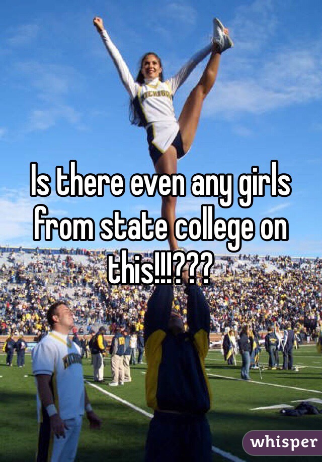 Is there even any girls from state college on this!!!???