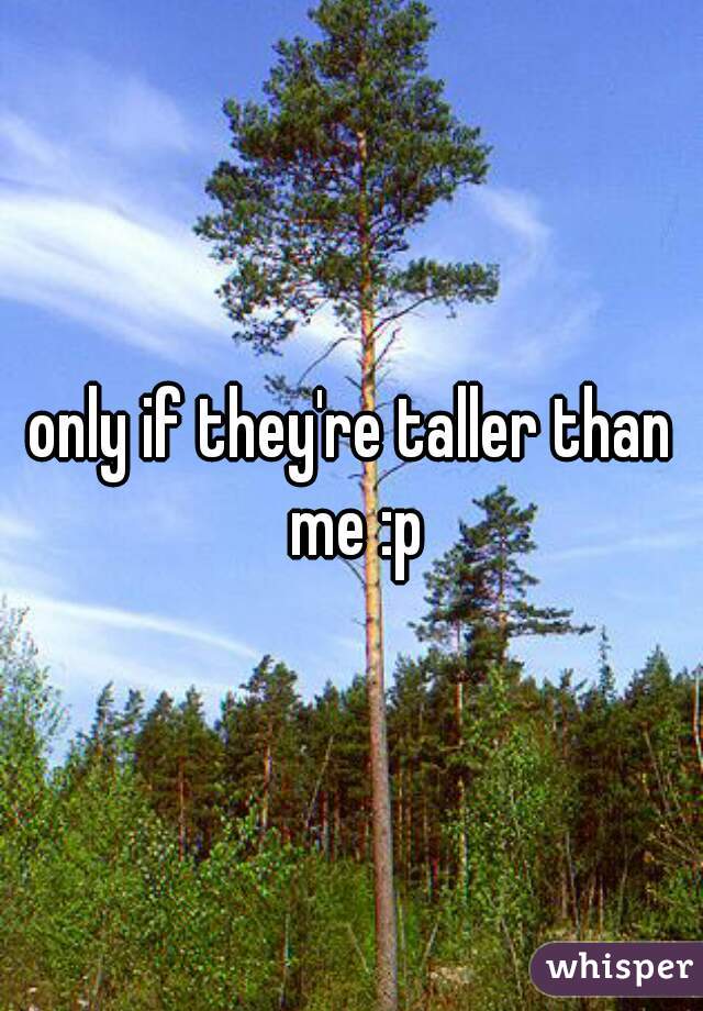 only if they're taller than me :p
