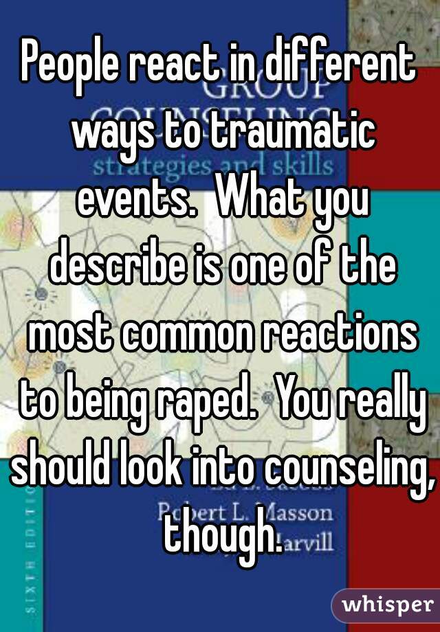 People react in different ways to traumatic events.  What you describe is one of the most common reactions to being raped.  You really should look into counseling, though.