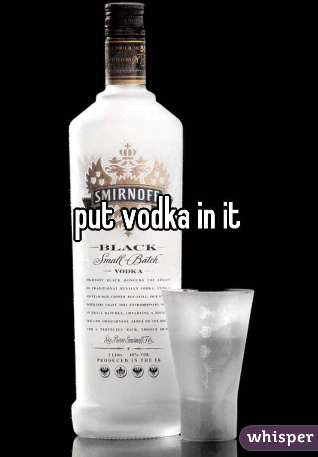 put vodka in it