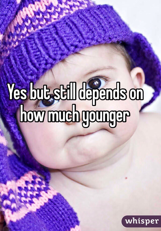 Yes but still depends on how much younger